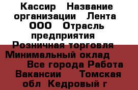 Кассир › Название организации ­ Лента, ООО › Отрасль предприятия ­ Розничная торговля › Минимальный оклад ­ 23 000 - Все города Работа » Вакансии   . Томская обл.,Кедровый г.